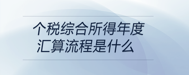個稅綜合所得年度匯算流程是什么