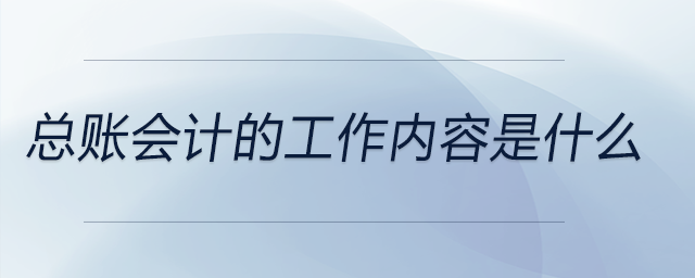 總賬會計的工作內容是什么