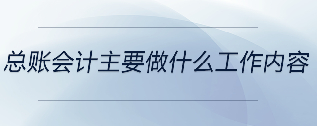 總賬會計主要做什么工作內(nèi)容 總賬會計主要做什么工作內(nèi)容