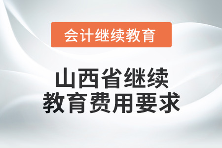 2024年山西省繼續(xù)教育費(fèi)用要求 2024年山西省繼續(xù)教育費(fèi)用要求