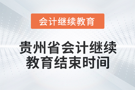 2025年貴州省會(huì)計(jì)人員繼續(xù)教育結(jié)束時(shí)間 2025年貴州省會(huì)計(jì)人員繼續(xù)教育結(jié)束時(shí)間