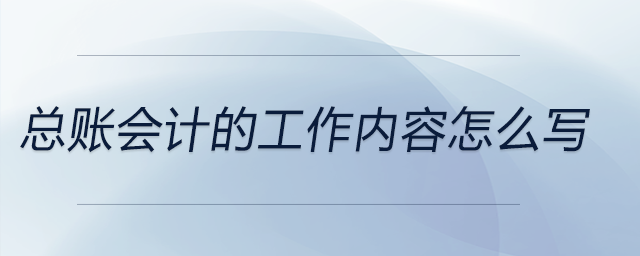總賬會計的工作內容怎么寫 總賬會計的工作內容怎么寫