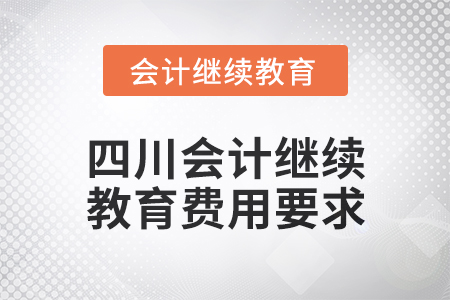 2024年四川會(huì)計(jì)繼續(xù)教育費(fèi)用要求 2024年四川會(huì)計(jì)繼續(xù)教育費(fèi)用要求