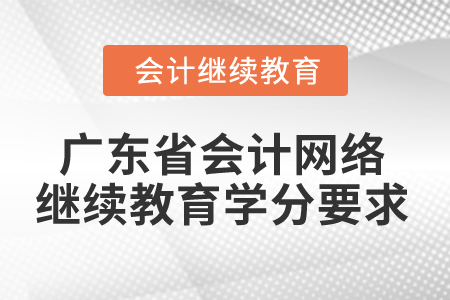 2024年廣東省會計網(wǎng)絡(luò)繼續(xù)教育學(xué)分要求 2024年廣東省會計網(wǎng)絡(luò)繼續(xù)教育學(xué)分要求