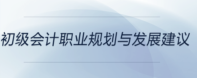 初級(jí)會(huì)計(jì)職業(yè)規(guī)劃與發(fā)展建議