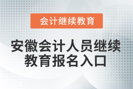 2024年安徽會(huì)計(jì)人員繼續(xù)教育報(bào)名入口 2024年安徽會(huì)計(jì)人員繼續(xù)教育報(bào)名入口