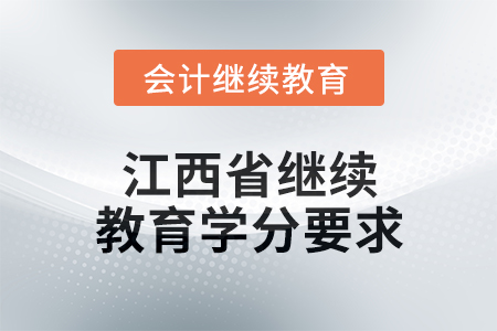 2025年度江西省會計(jì)繼續(xù)教育學(xué)分要求 2025年度江西省會計(jì)繼續(xù)教育學(xué)分要求