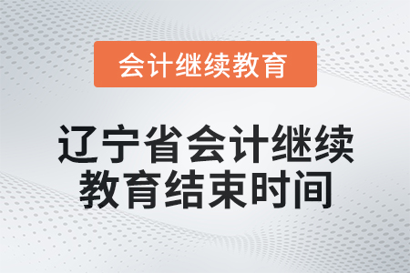 2025年遼寧省會(huì)計(jì)繼續(xù)教育結(jié)束時(shí)間 2025年遼寧省會(huì)計(jì)繼續(xù)教育結(jié)束時(shí)間