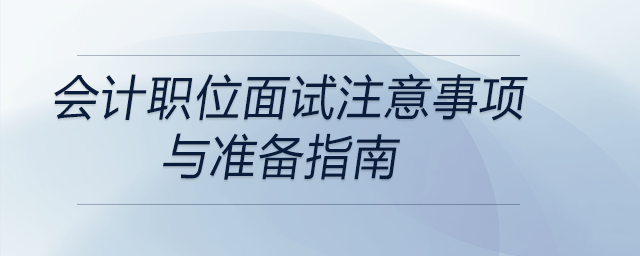 會計職位面試注意事項(xiàng)與準(zhǔn)備指南，前來關(guān)注！