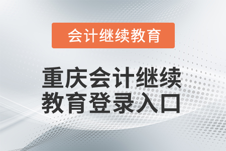 2024年重慶會(huì)計(jì)人員繼續(xù)教育登錄入口