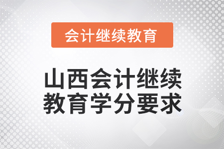 2024年度山西會計人員繼續(xù)教育學分要求 2024年度山西會計人員繼續(xù)教育學分要求