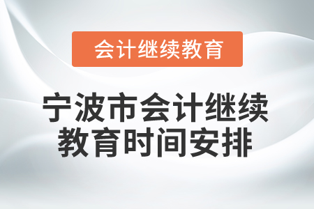 2025年寧波市會(huì)計(jì)專業(yè)人員繼續(xù)教育時(shí)間安排 2025年寧波市會(huì)計(jì)專業(yè)人員繼續(xù)教育時(shí)間安排