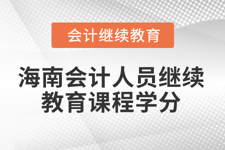 2024年海南會(huì)計(jì)人員繼續(xù)教育課程學(xué)分 2024年海南會(huì)計(jì)人員繼續(xù)教育課程學(xué)分