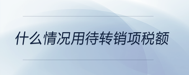 什么情況用待轉(zhuǎn)銷項(xiàng)稅額