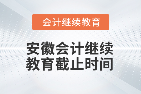 2024年安徽會(huì)計(jì)繼續(xù)教育截止時(shí)間是什么時(shí)候？