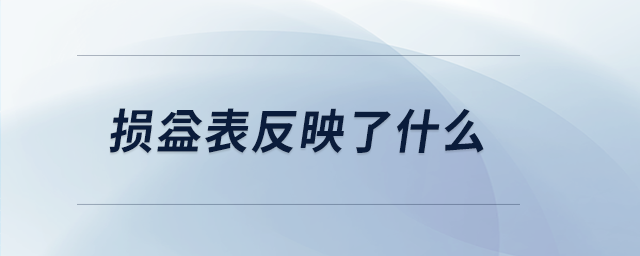 損益表反映了什么 損益表反映了什么