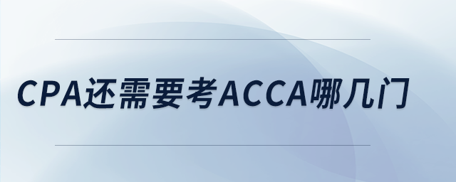 cpa還需要考acca哪幾門 cpa還需要考acca哪幾門
