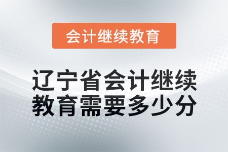 2025年遼寧省會(huì)計(jì)繼續(xù)教育需要多少分？