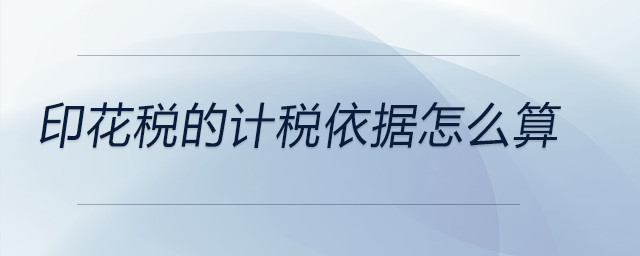 印花稅的計(jì)稅依據(jù)怎么算