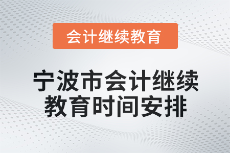 2025年寧波市會計網絡繼續(xù)教育時間安排 2025年寧波市會計網絡繼續(xù)教育時間安排