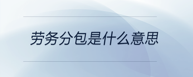 勞務(wù)分包是什么意思 勞務(wù)分包是什么意思