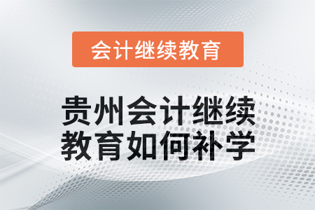 2025年貴州會計繼續(xù)教育如何補學？