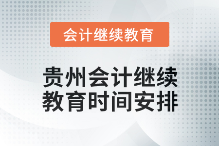 2025年度貴州會(huì)計(jì)繼續(xù)教育時(shí)間安排 2025年度貴州會(huì)計(jì)繼續(xù)教育時(shí)間安排