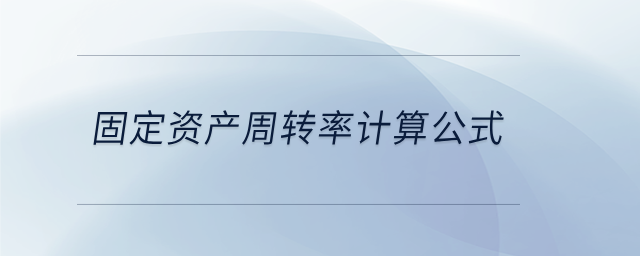固定資產(chǎn)周轉(zhuǎn)率計(jì)算公式 固定資產(chǎn)周轉(zhuǎn)率計(jì)算公式
