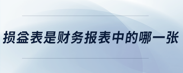 損益表是財務(wù)報表中的哪一張 損益表是財務(wù)報表中的哪一張