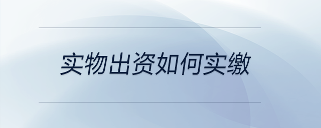 實(shí)物出資如何實(shí)繳