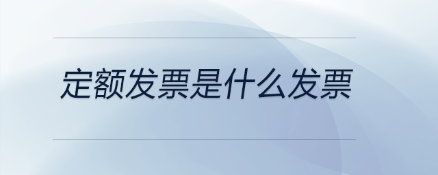 定額發(fā)票是什么發(fā)票 定額發(fā)票是什么發(fā)票