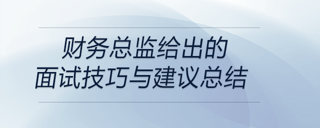 財務總監(jiān)給出的面試技巧與建議總結 財務總監(jiān)給出的面試技巧與建議總結