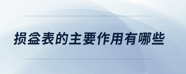 損益表的主要作用有哪些 損益表的主要作用有哪些