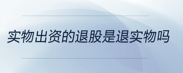 實物出資的退股是退實物嗎