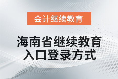 2024年海南省會計繼續(xù)教育入口登錄方式 2024年海南省會計繼續(xù)教育入口登錄方式