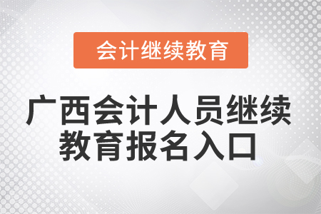 2024年廣西會(huì)計(jì)人員繼續(xù)教育報(bào)名入口 2024年廣西會(huì)計(jì)人員繼續(xù)教育報(bào)名入口