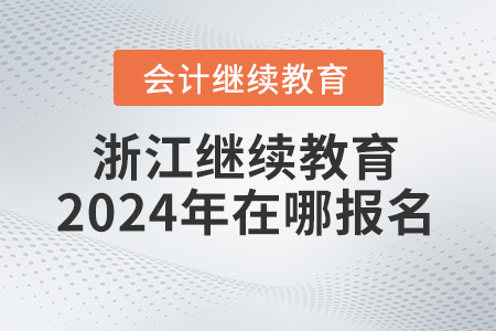 浙江會計繼續(xù)教育2024年在哪報名？