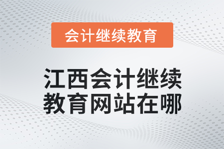 2025年江西會計繼續(xù)教育網(wǎng)站在哪？