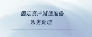固定資產(chǎn)減值準(zhǔn)備賬務(wù)處理