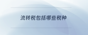 流轉(zhuǎn)稅包括哪些稅種