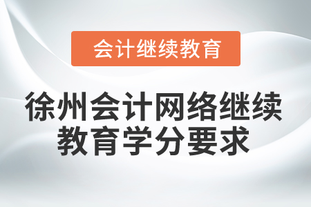 2024年徐州會計網(wǎng)絡(luò)繼續(xù)教育學(xué)分要求 2024年徐州會計網(wǎng)絡(luò)繼續(xù)教育學(xué)分要求