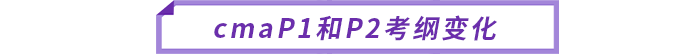 cmaP1和P2考綱變化