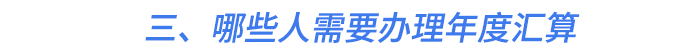三、哪些人需要辦理年度匯算