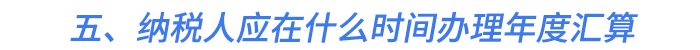 五、納稅人應(yīng)在什么時間辦理年度匯算