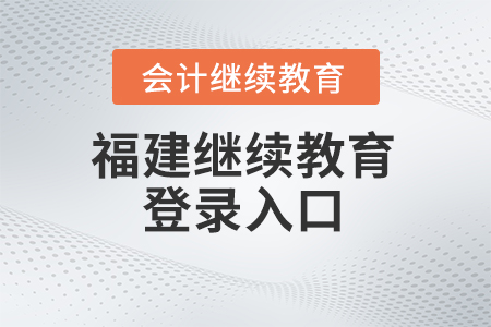 2025年福建會(huì)計(jì)繼續(xù)教育平臺(tái)登錄入口 2025年福建會(huì)計(jì)繼續(xù)教育平臺(tái)登錄入口