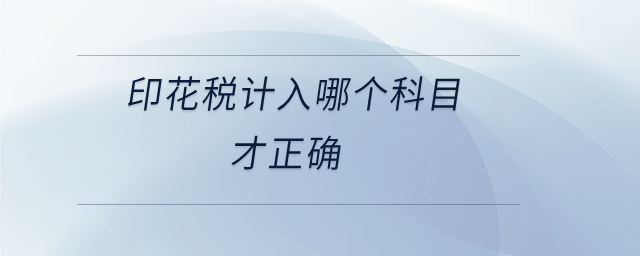 印花稅計(jì)入哪個(gè)科目才正確 印花稅計(jì)入哪個(gè)科目才正確