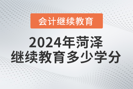 2024年菏澤會(huì)計(jì)繼續(xù)教育要求多少學(xué)分？