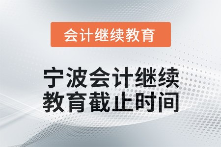 2025年寧波會計人員繼續(xù)教育截止時間