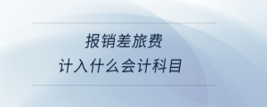 報(bào)銷差旅費(fèi)計(jì)入什么會(huì)計(jì)科目