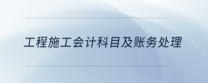 工程施工會計科目及賬務(wù)處理